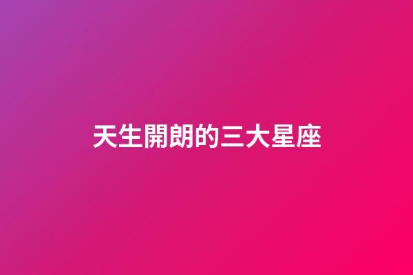 天生開朗的三大星座-第1張-星座運勢-玄機派