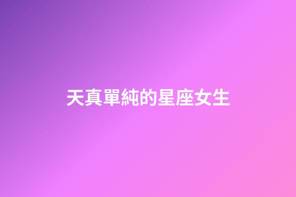 天真單純的星座女生-第1張-星座運勢-玄機派