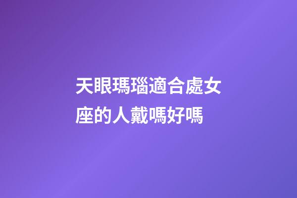 天眼瑪瑙適合處女座的人戴嗎好嗎