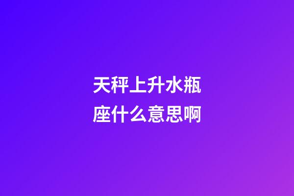 天秤上升水瓶座什么意思啊-第1張-星座運勢-玄機派