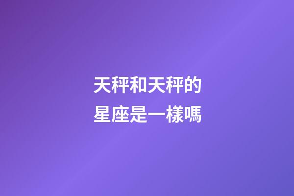天秤和天秤的星座是一樣嗎-第1張-星座運勢-玄機派