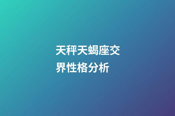 天秤天蝎座交界性格分析-第1張-星座運勢-玄機派