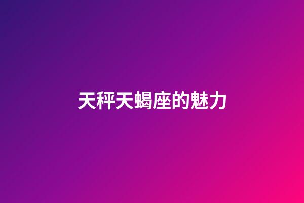 天秤天蝎座的魅力-第1張-星座運勢-玄機派
