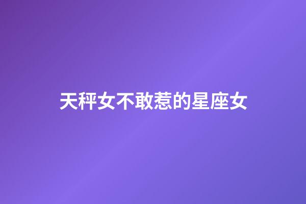 天秤女不敢惹的星座女-第1張-星座運勢-玄機派