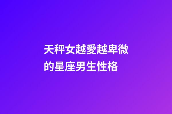 天秤女越愛越卑微的星座男生性格-第1張-星座運勢-玄機派