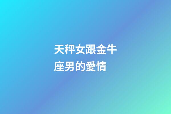 天秤女跟金牛座男的愛情-第1張-星座運勢-玄機派