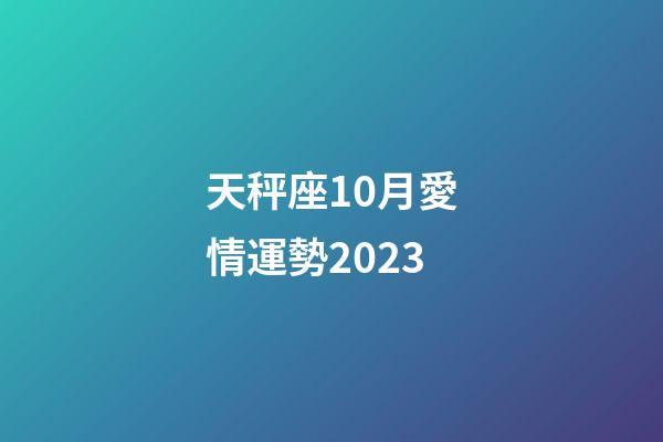 天秤座10月愛情運勢2023-第1張-星座運勢-玄機派