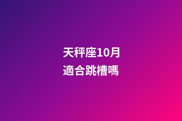天秤座10月適合跳槽嗎-第1張-星座運勢-玄機派