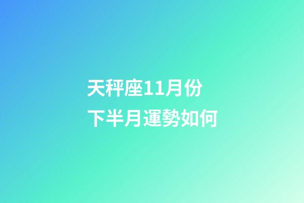 天秤座11月份下半月運勢如何-第1張-星座運勢-玄機派