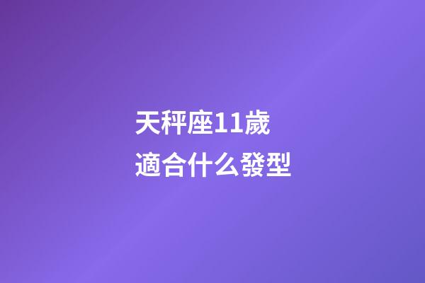 天秤座11歲適合什么發型-第1張-星座運勢-玄機派