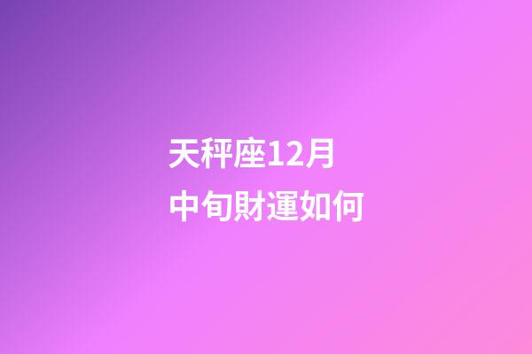 天秤座12月中旬財運如何-第1張-星座運勢-玄機派