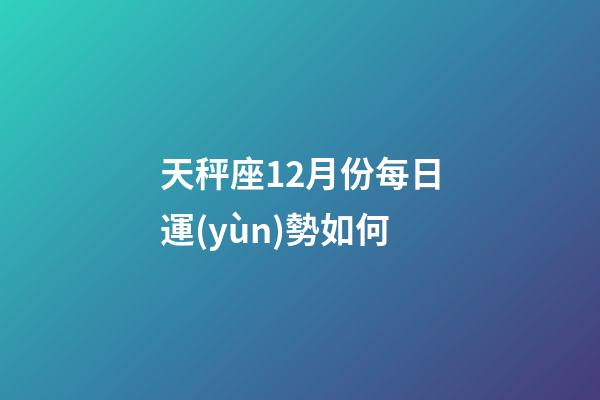 天秤座12月份每日運(yùn)勢如何-第1張-星座運(yùn)勢-玄機(jī)派