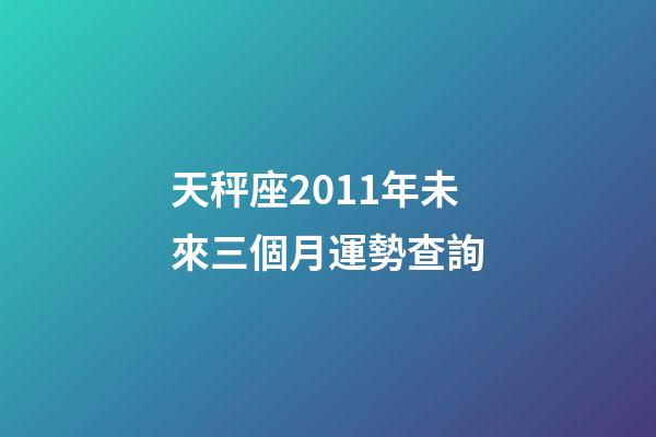 天秤座2011年未來三個月運勢查詢-第1張-星座運勢-玄機派