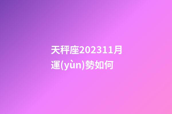 天秤座202311月運(yùn)勢如何-第1張-星座運(yùn)勢-玄機(jī)派