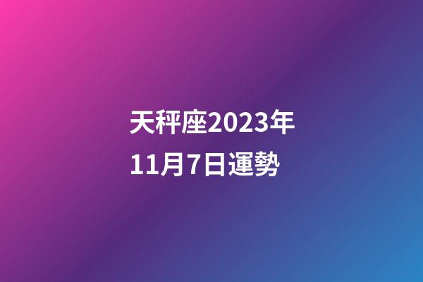 天秤座2023年11月7日運勢-第1張-星座運勢-玄機派