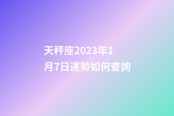 天秤座2023年1月7日運勢如何查詢-第1張-星座運勢-玄機派