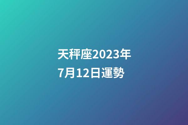 天秤座2023年7月12日運勢-第1張-星座運勢-玄機派