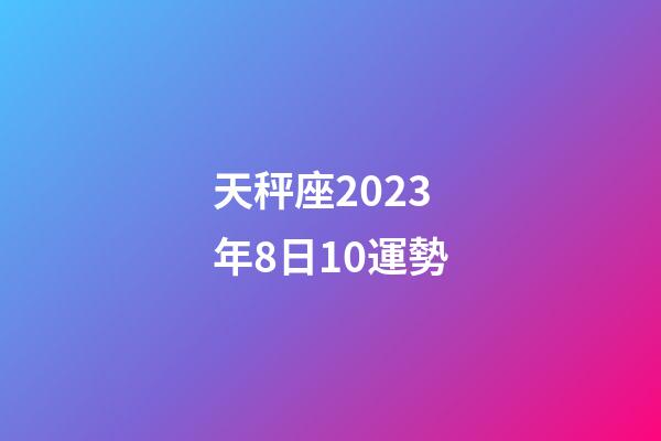 天秤座2023年8日10運勢-第1張-星座運勢-玄機派