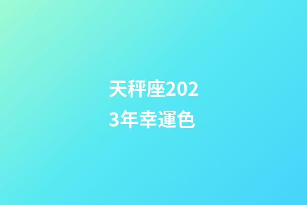 天秤座2023年幸運色-第1張-星座運勢-玄機(jī)派