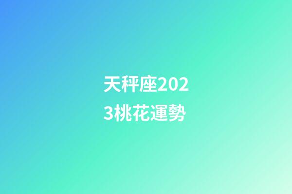 天秤座2023桃花運勢-第1張-星座運勢-玄機派