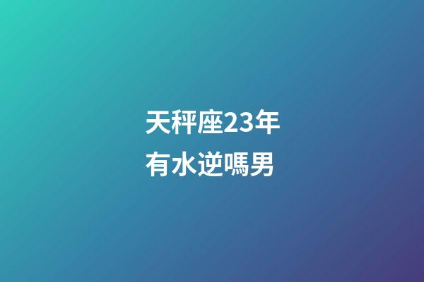 天秤座23年有水逆嗎男-第1張-星座運勢-玄機派