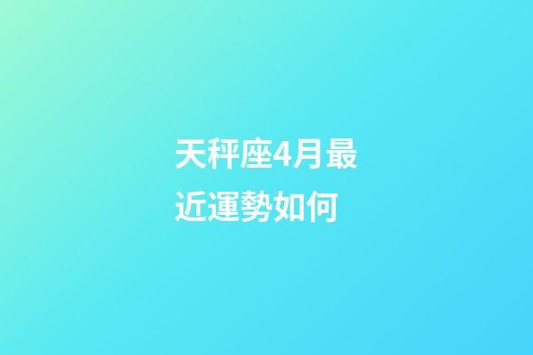 天秤座4月最近運勢如何-第1張-星座運勢-玄機派