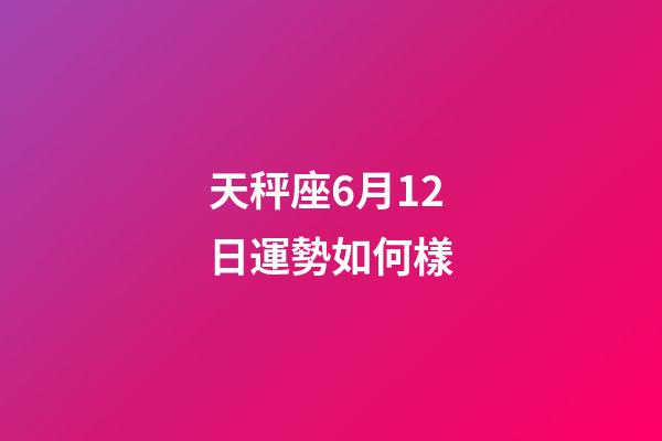 天秤座6月12日運勢如何樣-第1張-星座運勢-玄機派