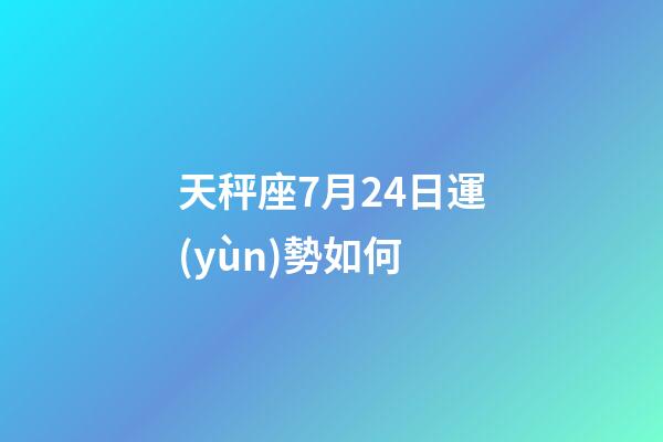 天秤座7月24日運(yùn)勢如何-第1張-星座運(yùn)勢-玄機(jī)派