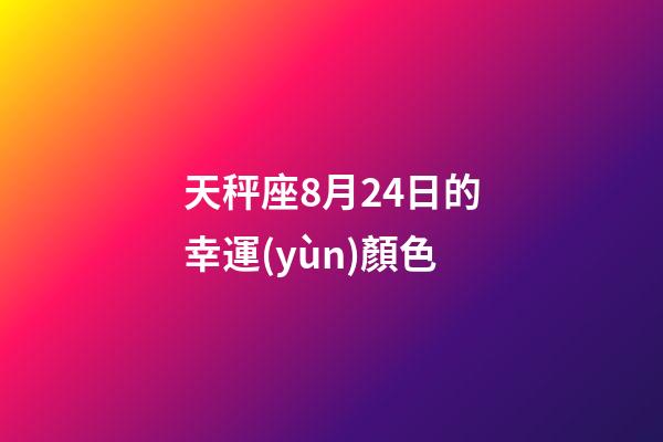 天秤座8月24日的幸運(yùn)顏色-第1張-星座運(yùn)勢(shì)-玄機(jī)派