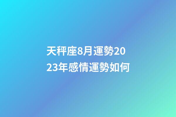 天秤座8月運勢2023年感情運勢如何-第1張-星座運勢-玄機派
