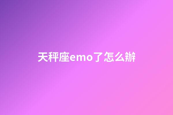 天秤座emo了怎么辦-第1張-星座運勢-玄機派