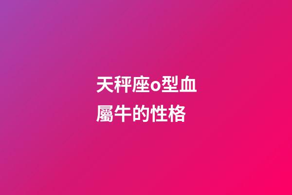 天秤座o型血屬牛的性格-第1張-星座運勢-玄機派