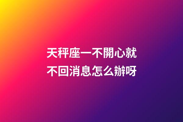 天秤座一不開心就不回消息怎么辦呀-第1張-星座運勢-玄機派