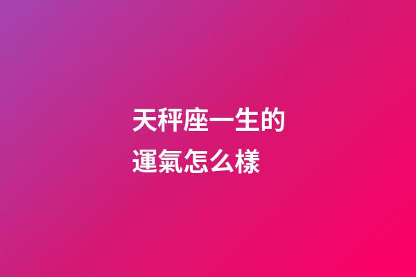 天秤座一生的運氣怎么樣-第1張-星座運勢-玄機派