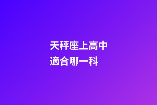 天秤座上高中適合哪一科-第1張-星座運(yùn)勢(shì)-玄機(jī)派