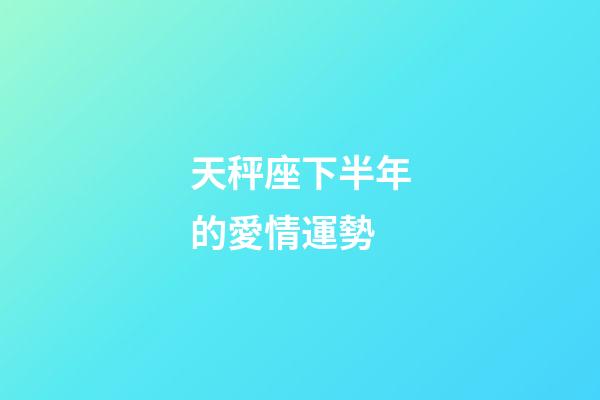 天秤座下半年的愛情運勢-第1張-星座運勢-玄機派
