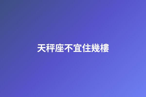 天秤座不宜住幾樓