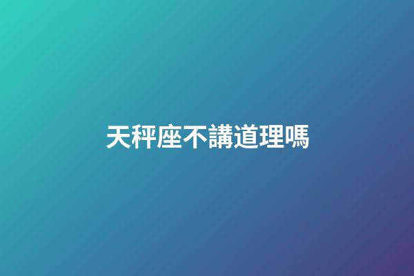 天秤座不講道理嗎-第1張-星座運(yùn)勢(shì)-玄機(jī)派
