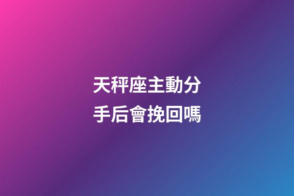 天秤座主動分手后會挽回嗎-第1張-星座運勢-玄機派