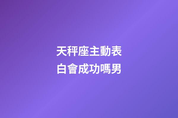 天秤座主動表白會成功嗎男-第1張-星座運勢-玄機派