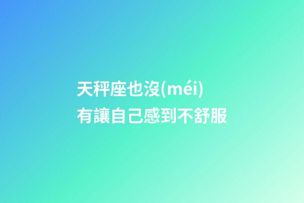 天秤座也沒(méi)有讓自己感到不舒服-第1張-星座運(yùn)勢(shì)-玄機(jī)派