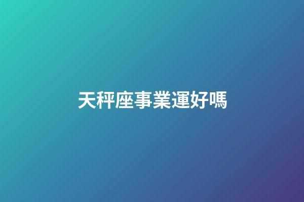 天秤座事業運好嗎-第1張-星座運勢-玄機派