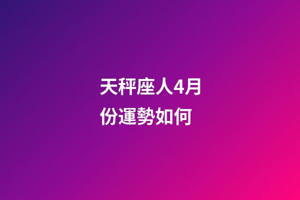 天秤座人4月份運勢如何-第1張-星座運勢-玄機派