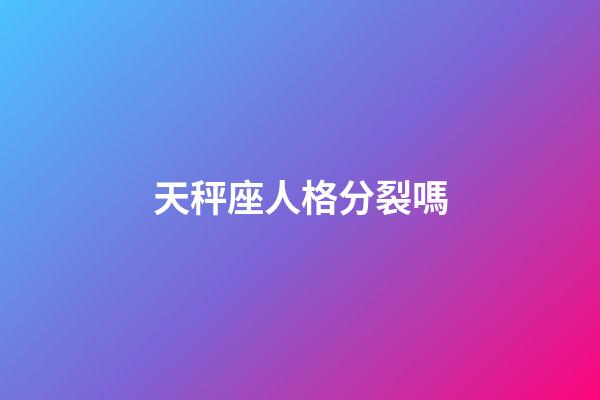 天秤座人格分裂嗎-第1張-星座運勢-玄機派