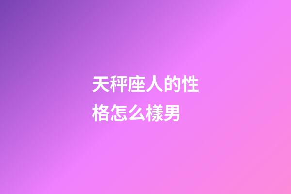天秤座人的性格怎么樣男-第1張-星座運勢-玄機派