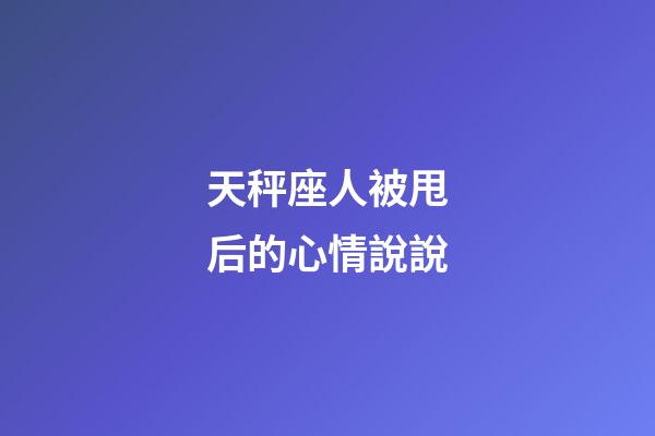 天秤座人被甩后的心情說說-第1張-星座運勢-玄機派