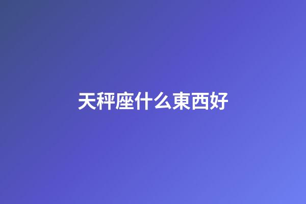 天秤座什么東西好-第1張-星座運勢-玄機派