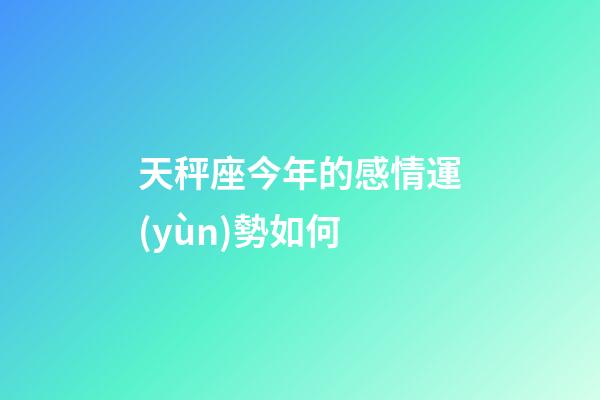 天秤座今年的感情運(yùn)勢如何-第1張-星座運(yùn)勢-玄機(jī)派