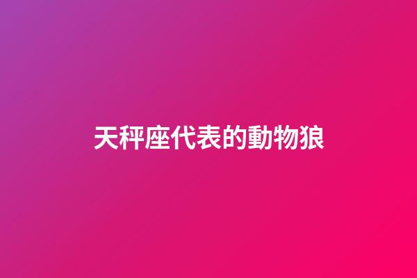 天秤座代表的動物狼-第1張-星座運勢-玄機派