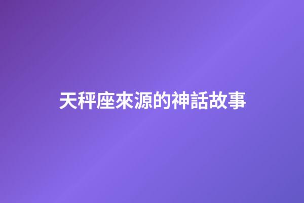 天秤座來源的神話故事-第1張-星座運勢-玄機派